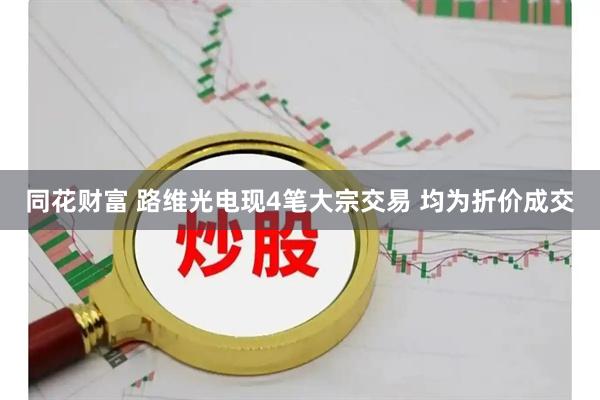 同花财富 路维光电现4笔大宗交易 均为折价成交