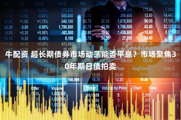 牛配资 超长期债券市场动荡能否平息？市场聚焦30年期日债拍卖