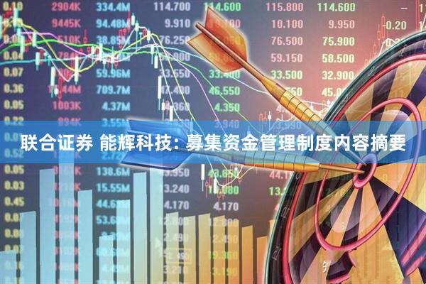 联合证券 能辉科技: 募集资金管理制度内容摘要
