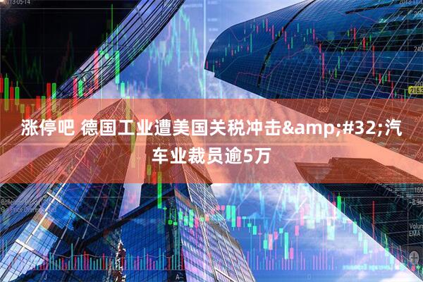涨停吧 德国工业遭美国关税冲击&#32;汽车业裁员逾5万