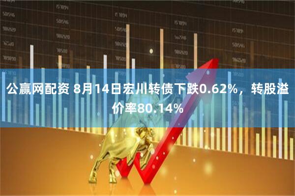 公赢网配资 8月14日宏川转债下跌0.62%，转股溢价率80.14%