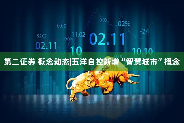 第二证券 概念动态|五洋自控新增“智慧城市”概念