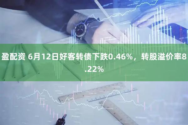 盈配资 6月12日好客转债下跌0.46%，转股溢价率8.22%