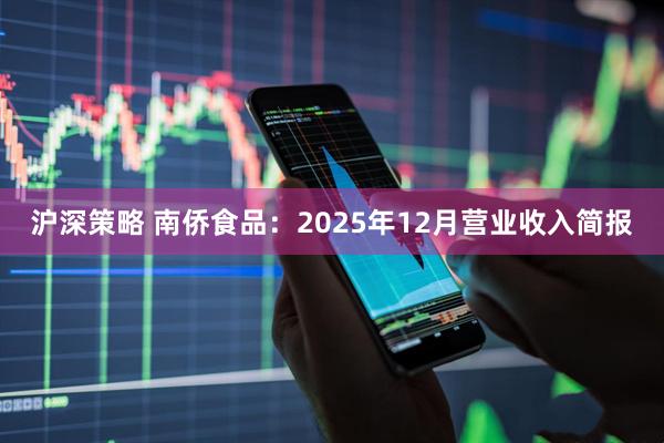 沪深策略 南侨食品：2025年12月营业收入简报