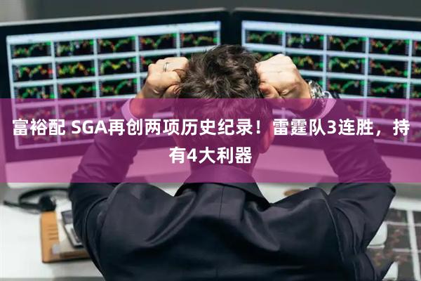 富裕配 SGA再创两项历史纪录！雷霆队3连胜，持有4大利器